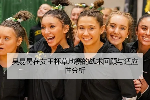 吴易昺在女王杯草地赛的战术回顾与适应性分析